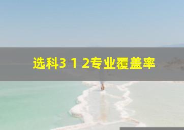 选科3 1 2专业覆盖率